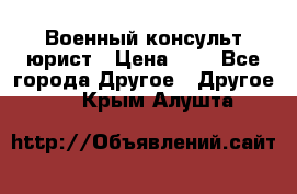 Военный консульт юрист › Цена ­ 1 - Все города Другое » Другое   . Крым,Алушта